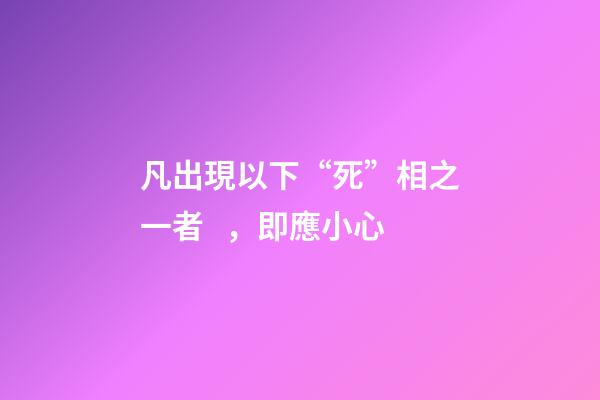凡出現以下“死”相之一者，即應小心